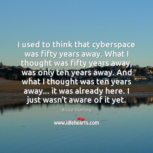 I used to think that cyberspace was fifty years away. What I Image
