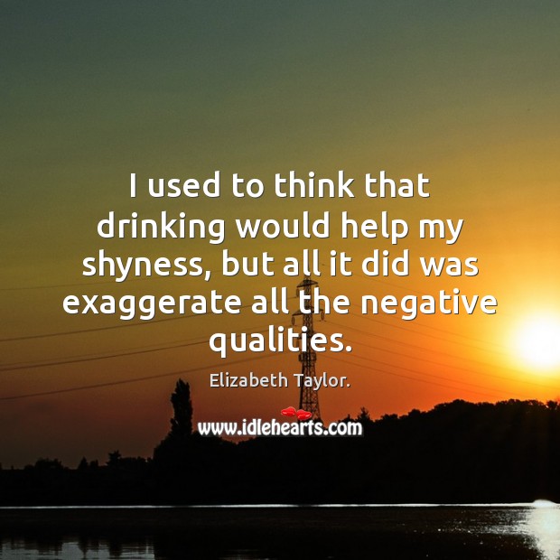 I used to think that drinking would help my shyness, but all Elizabeth Taylor. Picture Quote