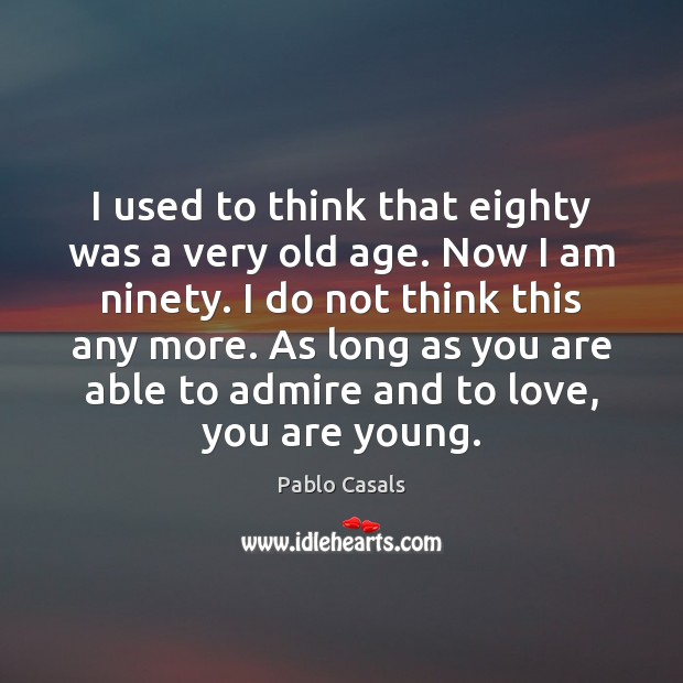 I used to think that eighty was a very old age. Now Pablo Casals Picture Quote