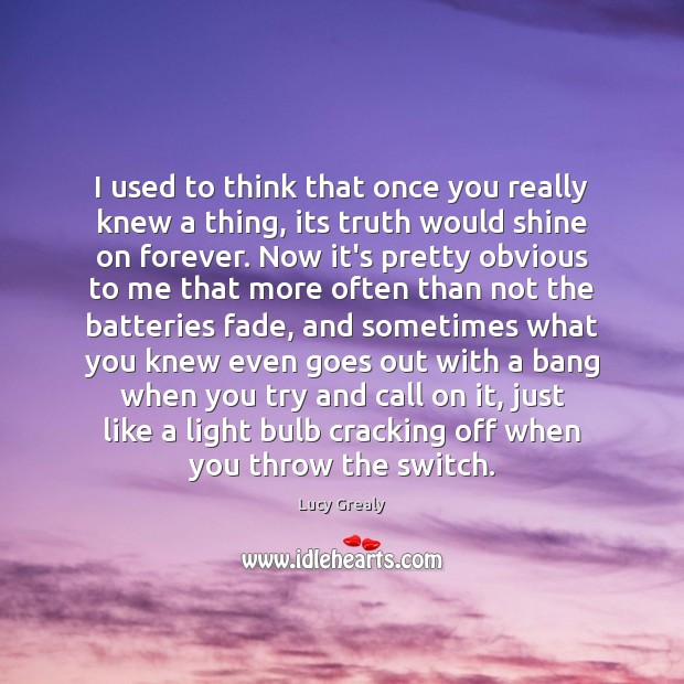 I used to think that once you really knew a thing, its Lucy Grealy Picture Quote