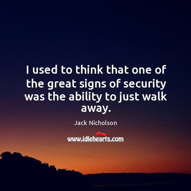 I used to think that one of the great signs of security was the ability to just walk away. Image