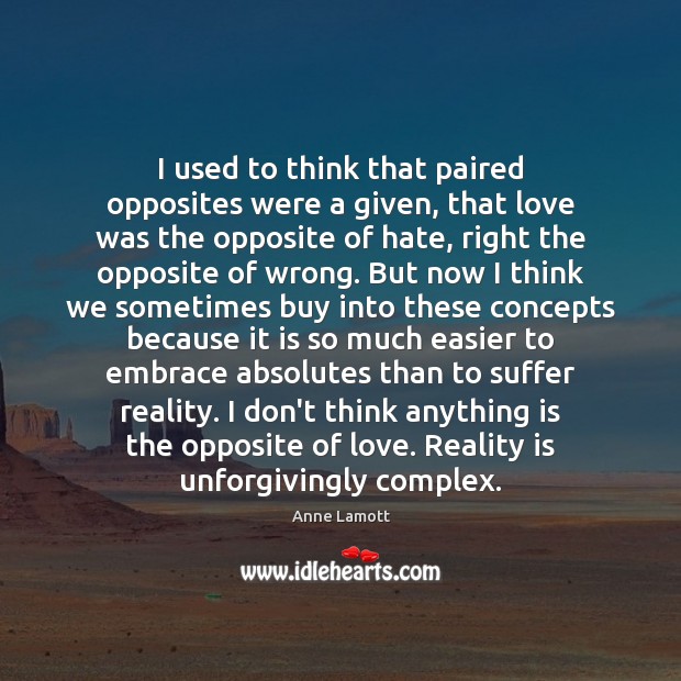 I used to think that paired opposites were a given, that love Anne Lamott Picture Quote