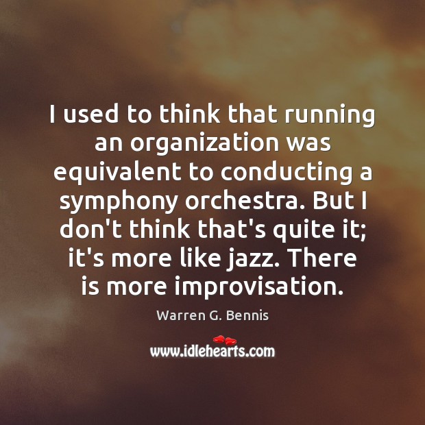 I used to think that running an organization was equivalent to conducting Warren G. Bennis Picture Quote