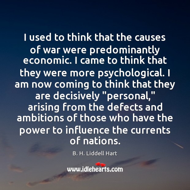 I used to think that the causes of war were predominantly economic. B. H. Liddell Hart Picture Quote