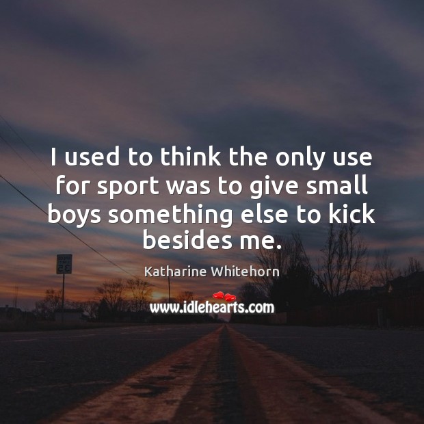 I used to think the only use for sport was to give Katharine Whitehorn Picture Quote