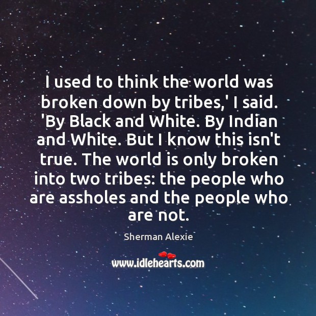 I used to think the world was broken down by tribes,’ Sherman Alexie Picture Quote