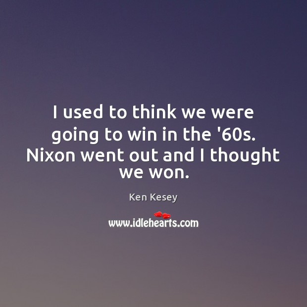 I used to think we were going to win in the ’60s. Nixon went out and I thought we won. Ken Kesey Picture Quote