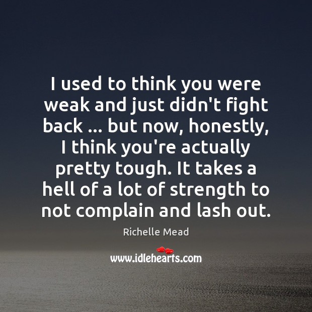 I used to think you were weak and just didn’t fight back … Richelle Mead Picture Quote