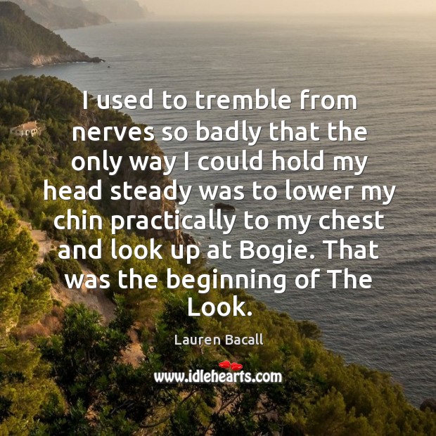I used to tremble from nerves so badly that the only way I could hold my head steady Lauren Bacall Picture Quote