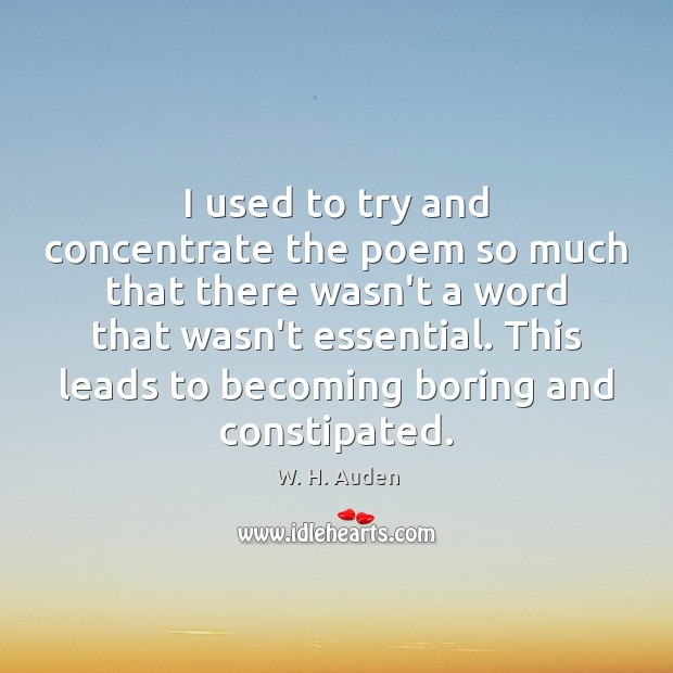 I used to try and concentrate the poem so much that there W. H. Auden Picture Quote