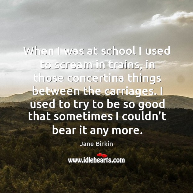 I used to try to be so good that sometimes I couldn’t bear it any more. Jane Birkin Picture Quote