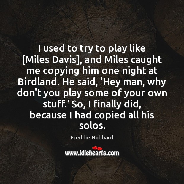I used to try to play like [Miles Davis], and Miles caught Image