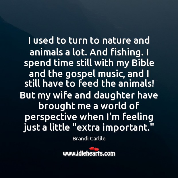 I used to turn to nature and animals a lot. And fishing. Brandi Carlile Picture Quote
