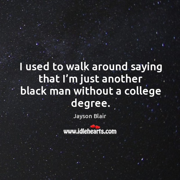 I used to walk around saying that I’m just another black man without a college degree. Jayson Blair Picture Quote