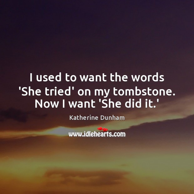 I used to want the words ‘She tried’ on my tombstone. Now I want ‘She did it.’ Katherine Dunham Picture Quote