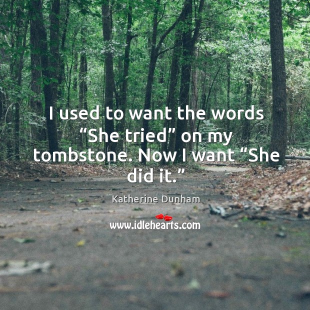 I used to want the words “she tried” on my tombstone. Now I want “she did it.” Katherine Dunham Picture Quote
