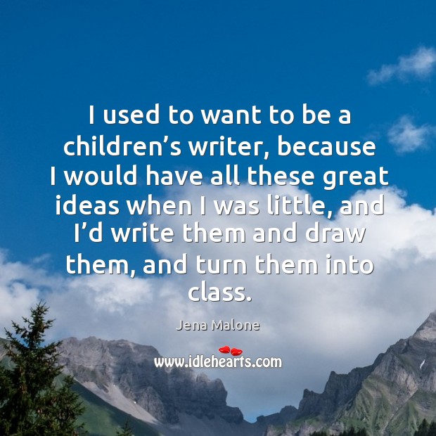 I used to want to be a children’s writer, because I would have all these great ideas when I was little Image