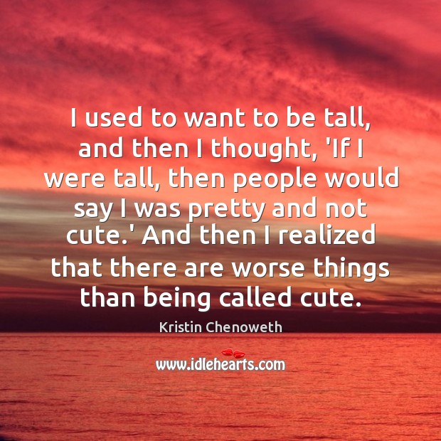 I used to want to be tall, and then I thought, ‘If Kristin Chenoweth Picture Quote