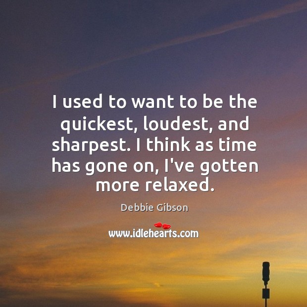 I used to want to be the quickest, loudest, and sharpest. I Debbie Gibson Picture Quote