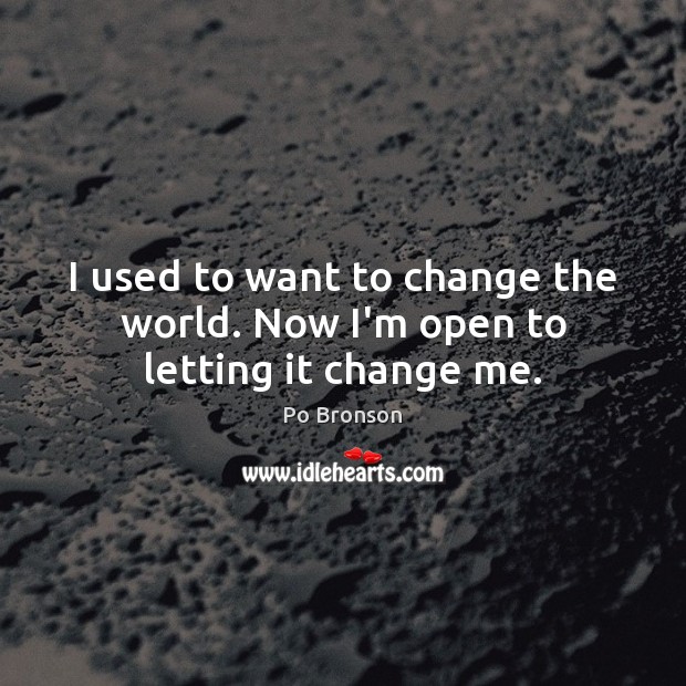 I used to want to change the world. Now I’m open to letting it change me. Po Bronson Picture Quote