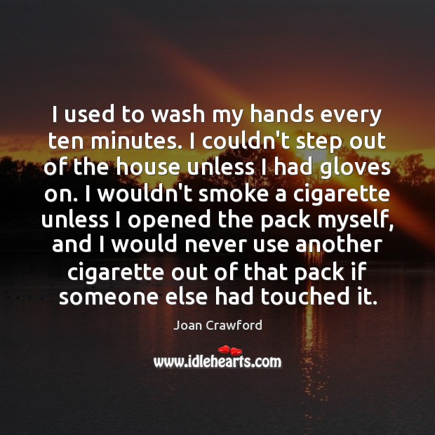 I used to wash my hands every ten minutes. I couldn’t step Joan Crawford Picture Quote