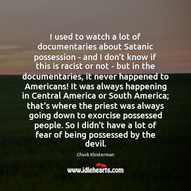 I used to watch a lot of documentaries about Satanic possession – Chuck Klosterman Picture Quote