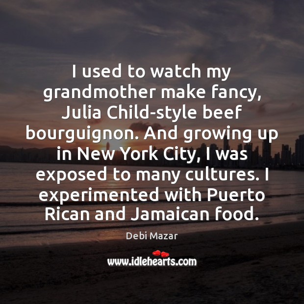 I used to watch my grandmother make fancy, Julia Child-style beef bourguignon. Debi Mazar Picture Quote
