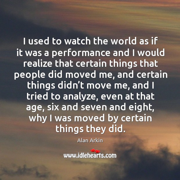 I used to watch the world as if it was a performance and I would realize that certain Image