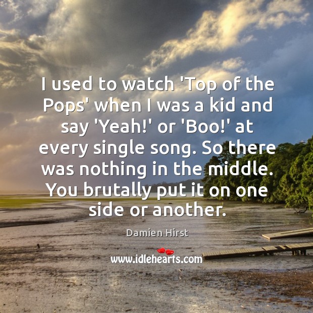 I used to watch ‘Top of the Pops’ when I was a Damien Hirst Picture Quote