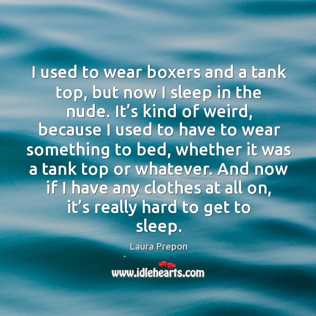 I used to wear boxers and a tank top, but now I sleep in the nude. Laura Prepon Picture Quote