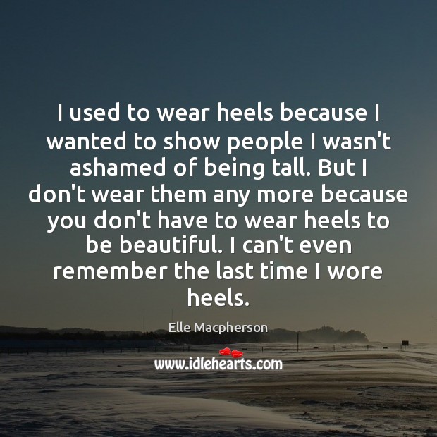 I used to wear heels because I wanted to show people I Elle Macpherson Picture Quote