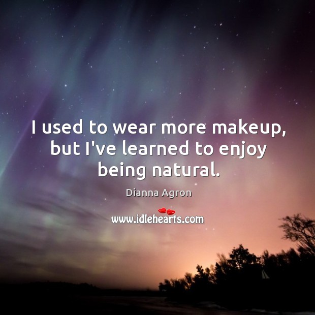 I used to wear more makeup, but I’ve learned to enjoy being natural. Dianna Agron Picture Quote