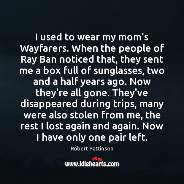 I used to wear my mom’s Wayfarers. When the people of Ray Robert Pattinson Picture Quote