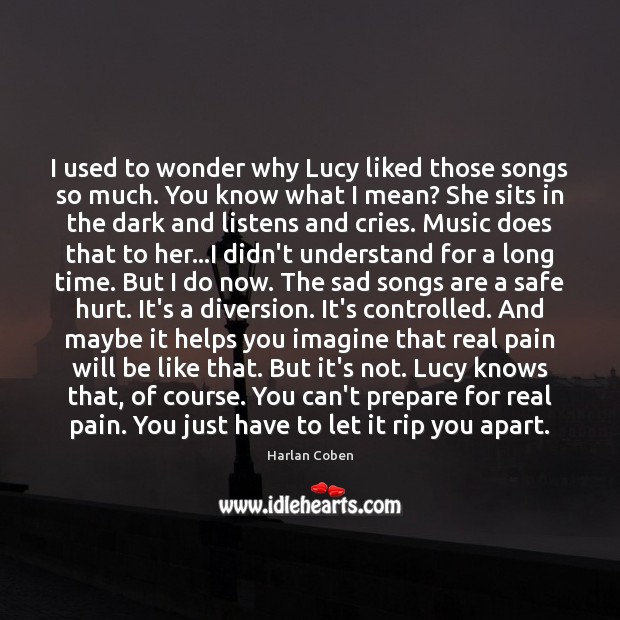 I used to wonder why Lucy liked those songs so much. You Harlan Coben Picture Quote