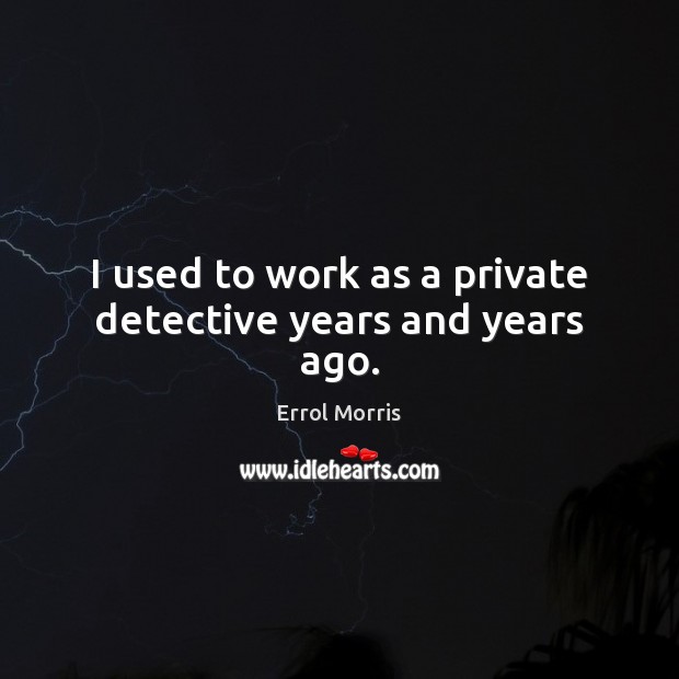 I used to work as a private detective years and years ago. Errol Morris Picture Quote