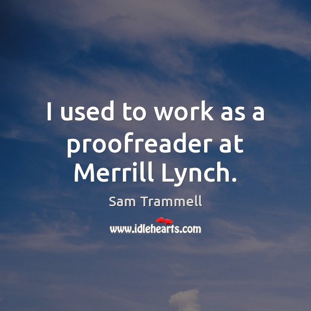 I used to work as a proofreader at Merrill Lynch. Sam Trammell Picture Quote