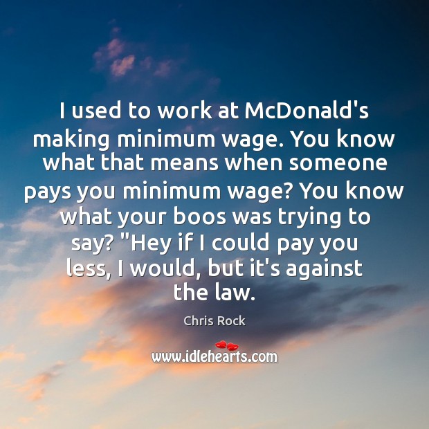 I used to work at McDonald’s making minimum wage. You know what Chris Rock Picture Quote