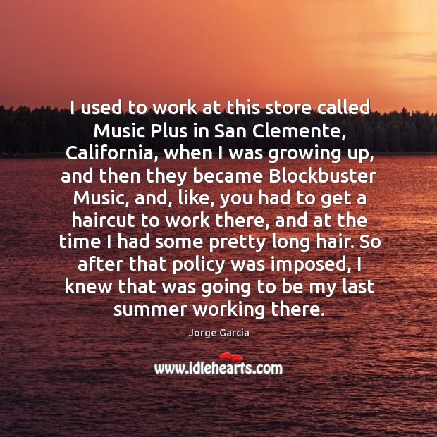 I used to work at this store called music plus in san clemente, california, when I was growing up Jorge Garcia Picture Quote