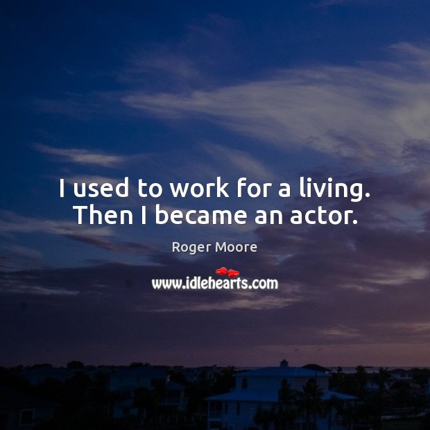 I used to work for a living. Then I became an actor. Roger Moore Picture Quote