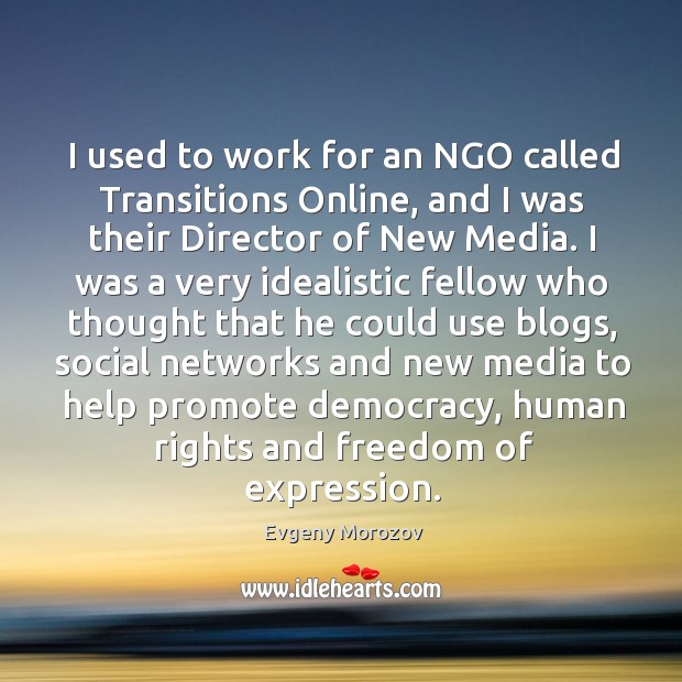 I used to work for an NGO called Transitions Online, and I Evgeny Morozov Picture Quote