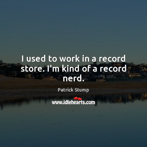I used to work in a record store. I’m kind of a record nerd. Patrick Stump Picture Quote
