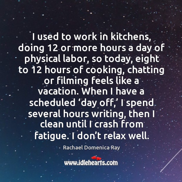 I used to work in kitchens, doing 12 or more hours a day of physical labor, so today Rachael Domenica Ray Picture Quote