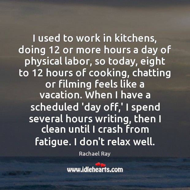 I used to work in kitchens, doing 12 or more hours a day Rachael Ray Picture Quote