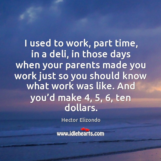 I used to work, part time, in a deli, in those days when your parents made you work just Hector Elizondo Picture Quote