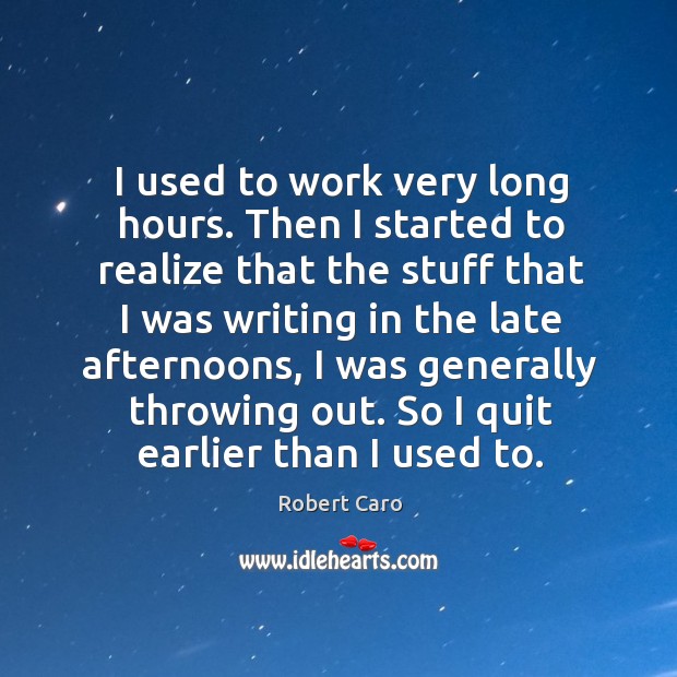 I used to work very long hours. Then I started to realize that the stuff that I was Robert Caro Picture Quote
