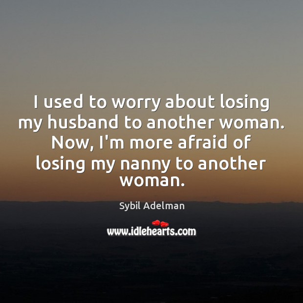 I used to worry about losing my husband to another woman. Now, Sybil Adelman Picture Quote