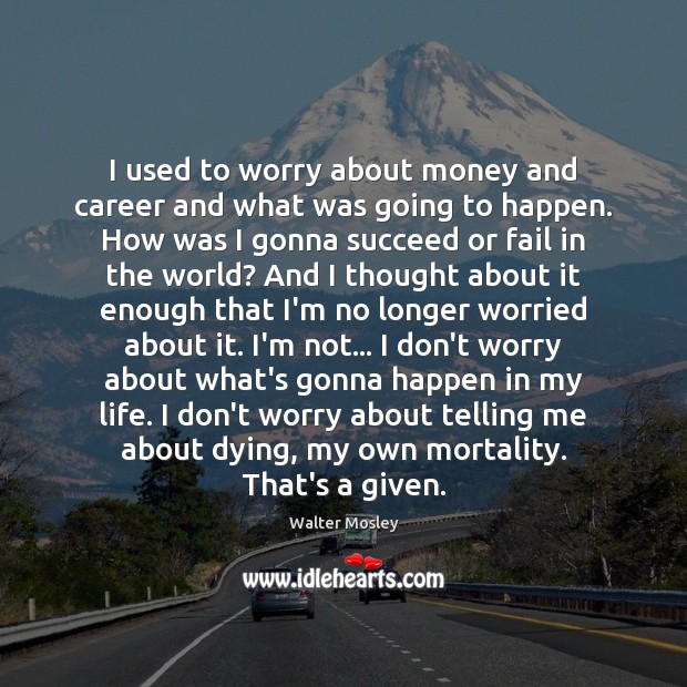 I used to worry about money and career and what was going Walter Mosley Picture Quote