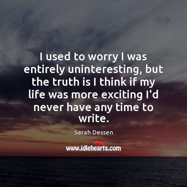 I used to worry I was entirely uninteresting, but the truth is Sarah Dessen Picture Quote
