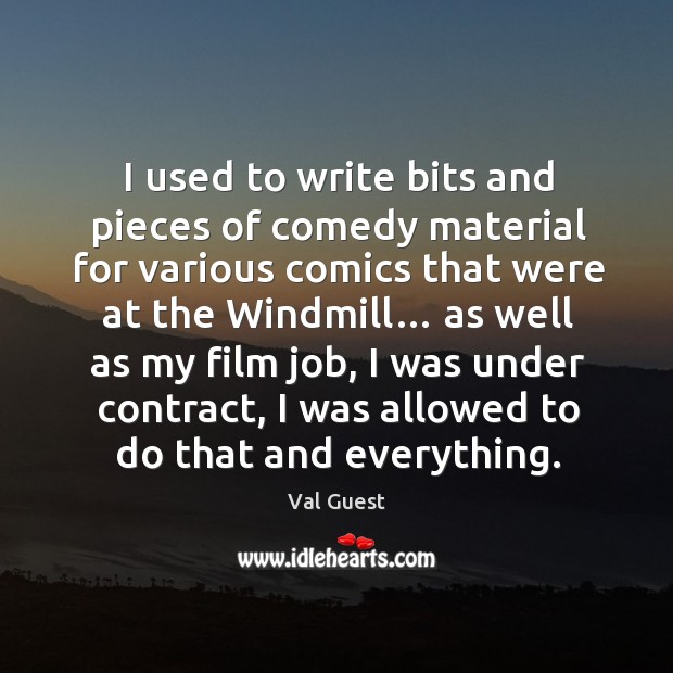 I used to write bits and pieces of comedy material for various comics that were at the windmill… Val Guest Picture Quote