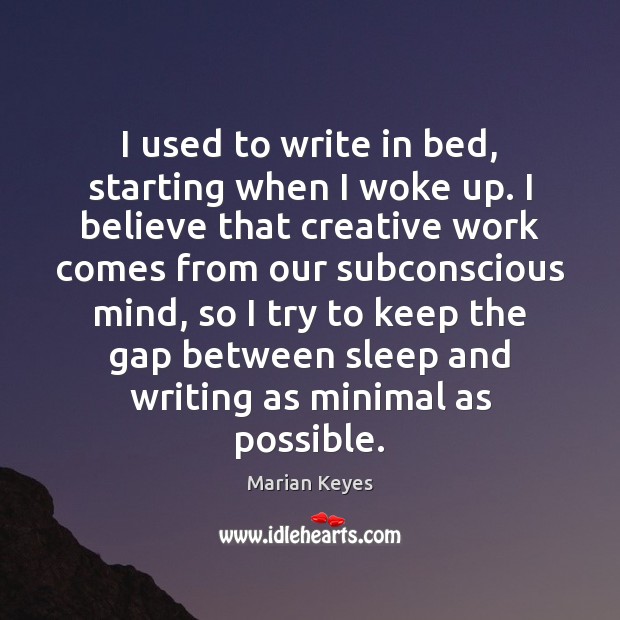 I used to write in bed, starting when I woke up. I Marian Keyes Picture Quote